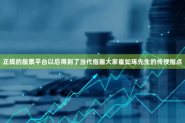 正规的股票平台以后得到了当代指画大家崔如琢先生的传授指点
