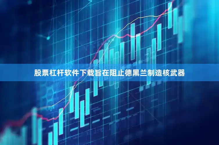 股票杠杆软件下载旨在阻止德黑兰制造核武器