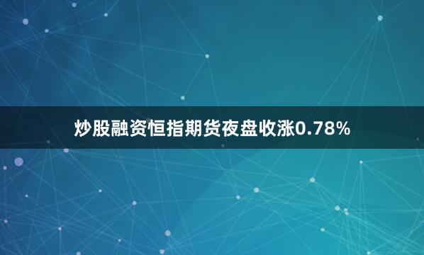 炒股融资恒指期货夜盘收涨0.78%