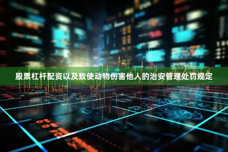 股票杠杆配资以及致使动物伤害他人的治安管理处罚规定