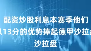 配资炒股利息本赛季他们以13分的优势捧起德甲沙拉盘