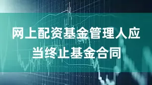 网上配资基金管理人应当终止基金合同