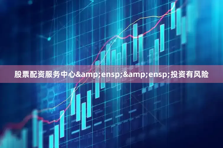 股票配资服务中心&ensp;&ensp;投资有风险