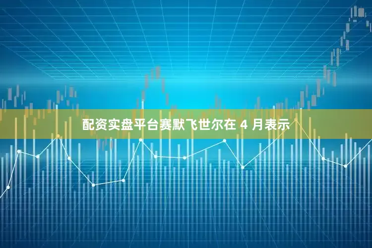 配资实盘平台　　赛默飞世尔在 4 月表示