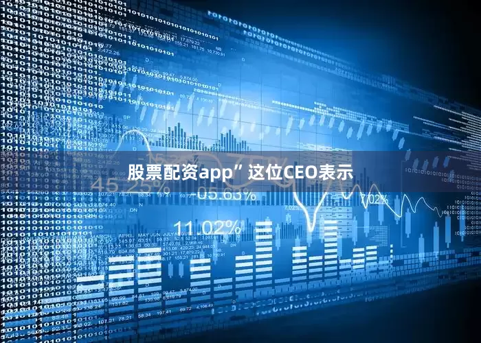 股票配资app”　　这位CEO表示
