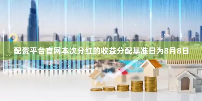 配资平台官网本次分红的收益分配基准日为8月8日
