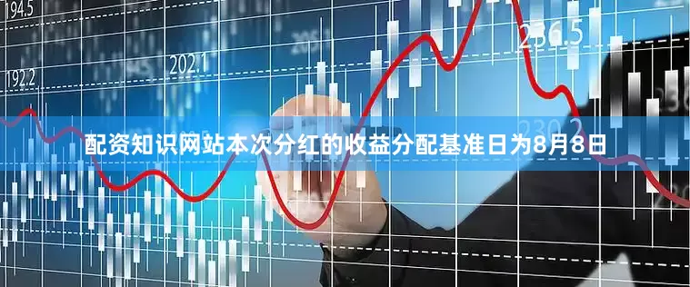配资知识网站本次分红的收益分配基准日为8月8日
