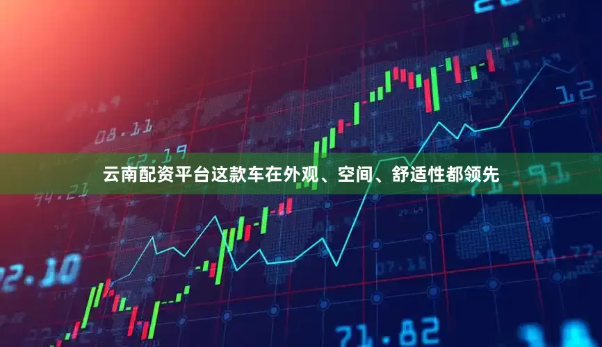 云南配资平台这款车在外观、空间、舒适性都领先
