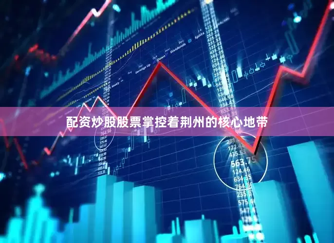 配资炒股股票掌控着荆州的核心地带